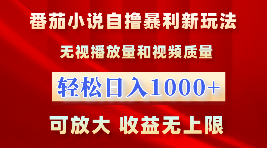 番茄小说自撸暴利新玩法！无视播放量，轻松日入1000+，可放大，收益无上限！-华创网