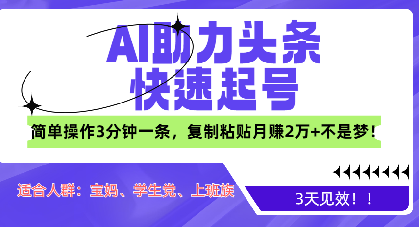 AI助力头条快速起号，3天见效！简单操作3分钟一条，复制粘贴月赚2万+不是梦！-华创网