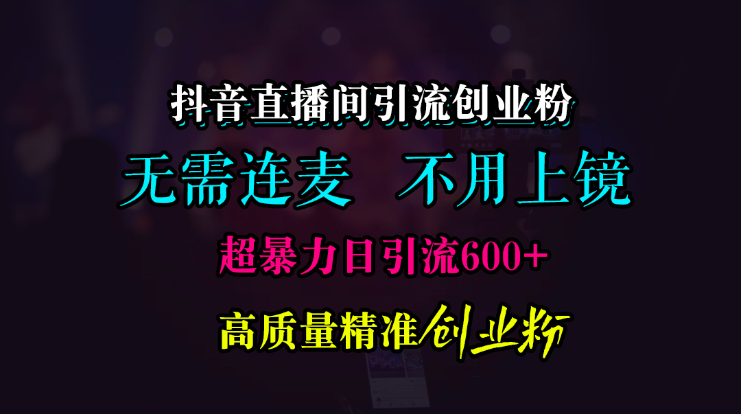 抖音直播间引流创业粉，无需连麦、无需上镜，超暴力日引流600+高质量精准创业粉-华创网