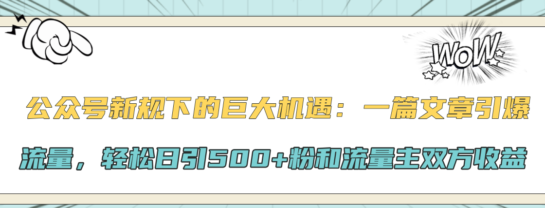 公众号新规下的巨大机遇：轻松日引500+粉和流量主双方收益，一篇文章引爆流量-华创网