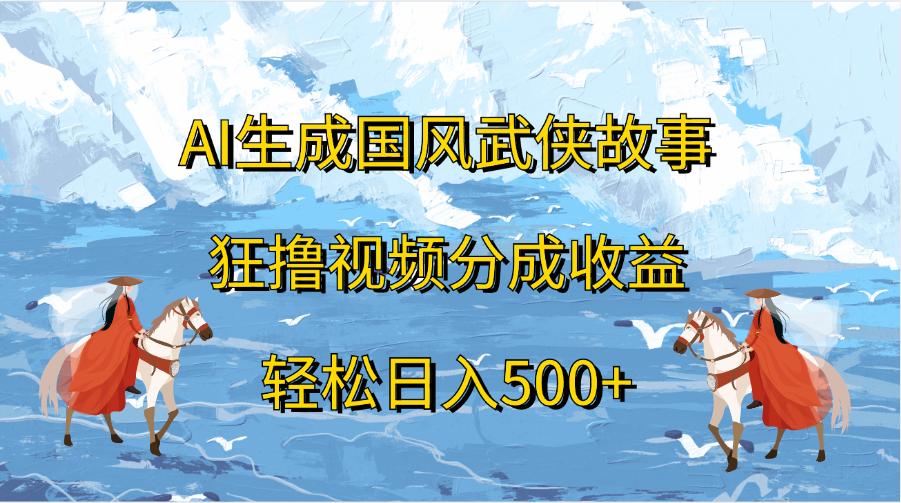 AI生成国风武侠故事，狂撸视频分成收益，轻松日入500+-华创网