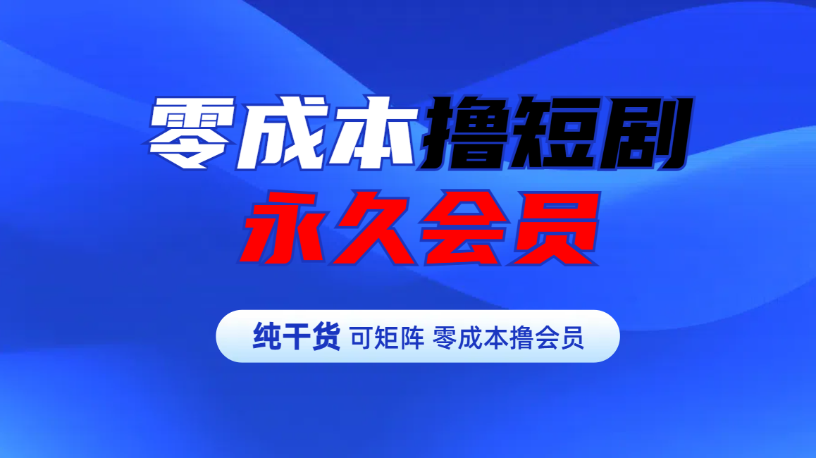 零成本撸短剧平台永久会员-华创网