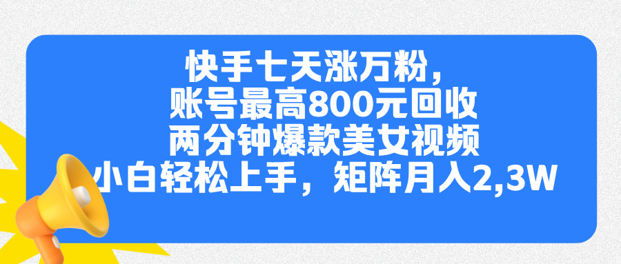 快手七天涨万粉，但账号最高800元回收。两分钟一个爆款美女视频，小白秒上手-华创网