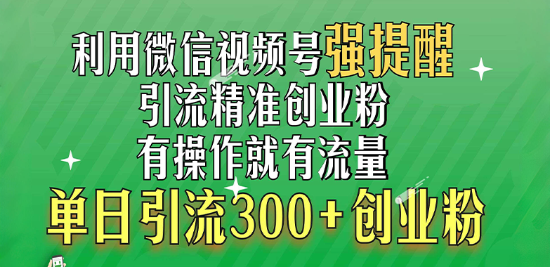 利用微信视频号“强提醒”功能，引流精准创业粉，有操作就有流量，单日引流300+创业粉-华创网