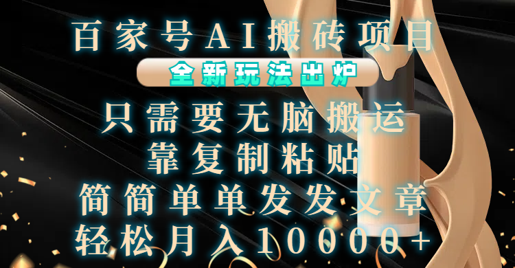 百家号AI搬砖项目，全新玩法出炉，只需要无脑搬运，靠复制粘贴，简单发文章，也能轻松月入10000+-华创网
