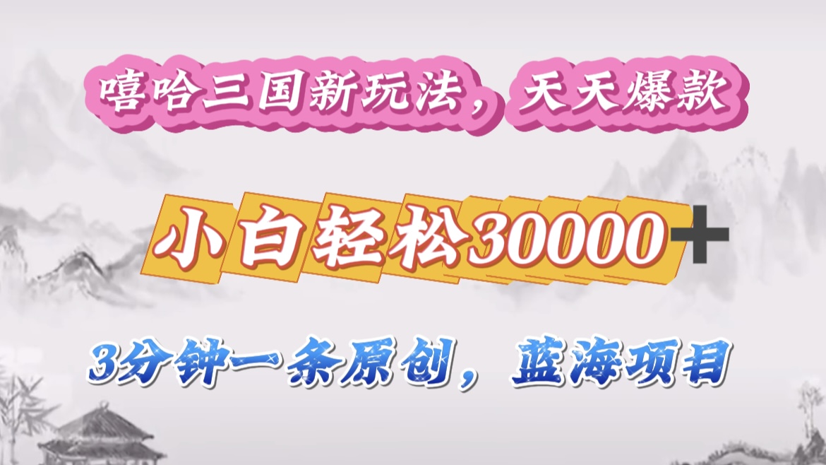 嘻哈三国分成计划，3 分钟原创即爆火，收益 4000 + 条条爆款，多种变现助小白月入 30000 + 全攻略-华创网