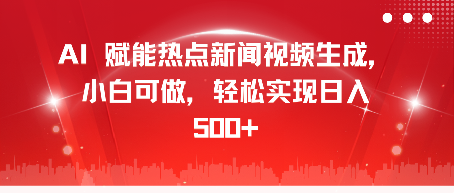 AI 赋能热点新闻视频生成，小白可做，轻松实现日入 500+-华创网