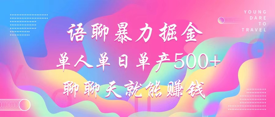 语聊暴力掘金，聊聊天就能赚钱，单人单日单产500+，小白也能无脑做，-华创网