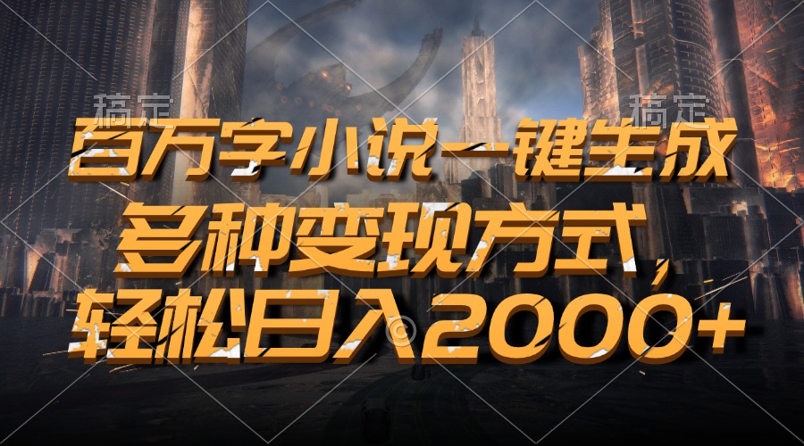 百万字小说一键生成，轻松日入2000+，多种变现方式-华创网