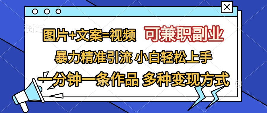 图片+文案=视频，可兼职副业，精准暴力引流，一分钟一条作品，小白轻松上手，多种变现方式-华创网
