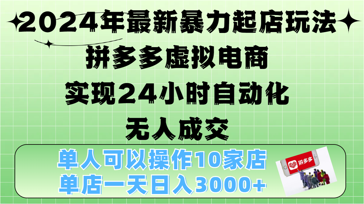 2024年最新暴力起店玩法，拼多多虚拟电商，实现24小时自动化无人成交，单人可以操作10家店，单店日入3000+-华创网