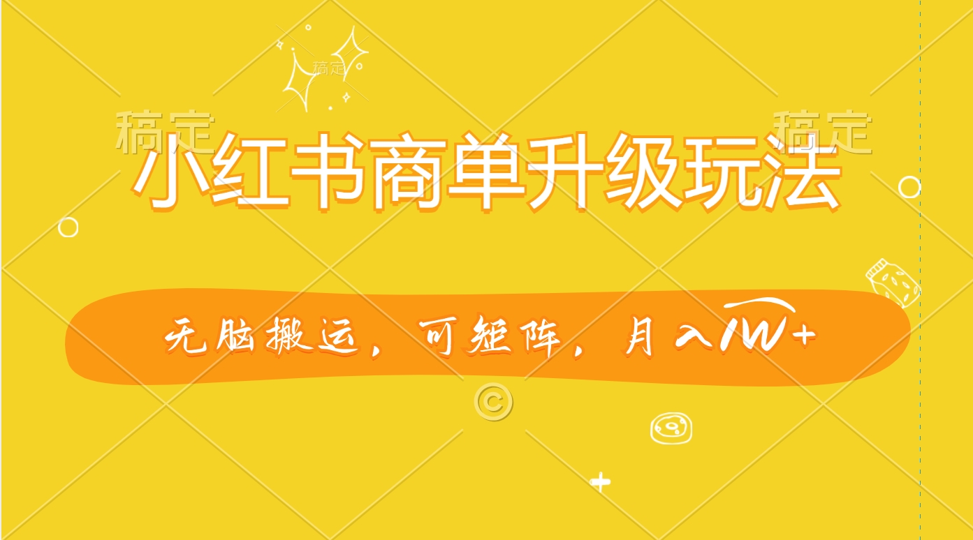 小红书商单升级玩法，无脑搬运，可矩阵，月入1W+-华创网