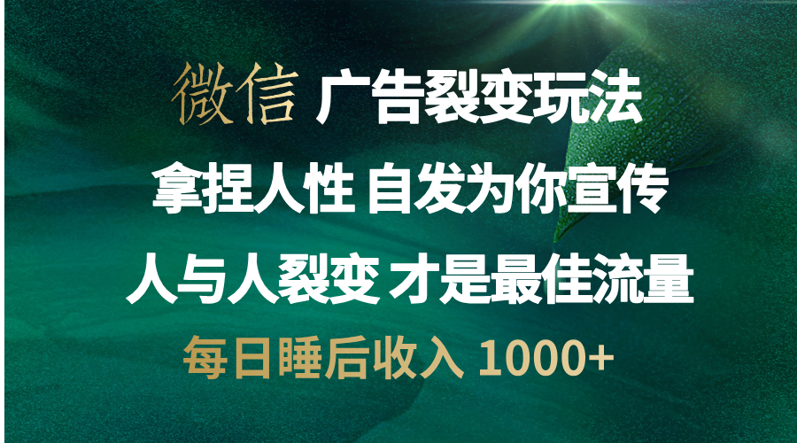 微信广告裂变法 操控人性 自发为你免费宣传 人与人的裂变才是最佳流量 单日睡后收入 1000+-华创网