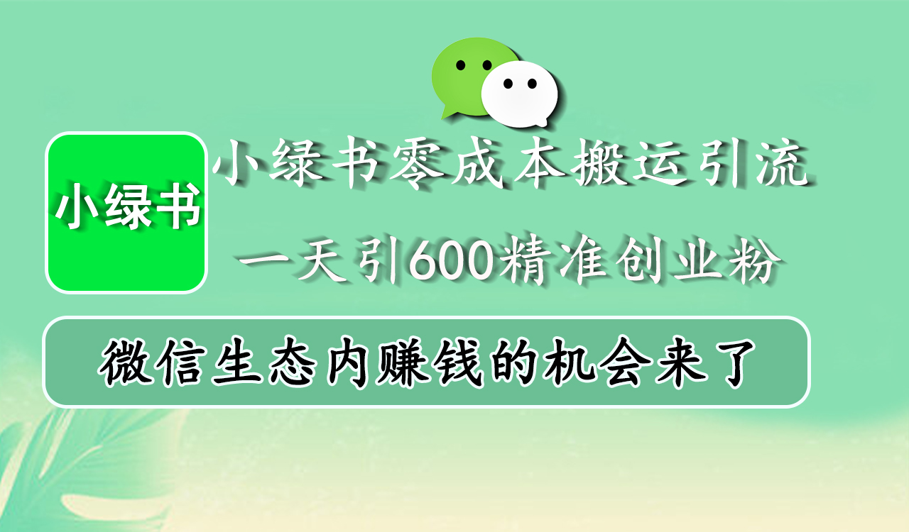 小绿书零成本搬运引流，一天引600精准创业粉，微信生态内赚钱的机会来了-华创网