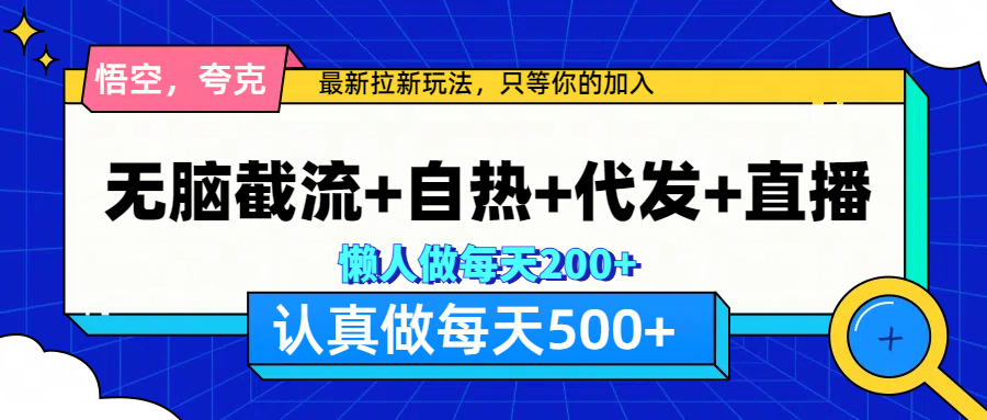 悟空、夸克拉新，无脑截流+自热+代发+直播，日入500+-华创网