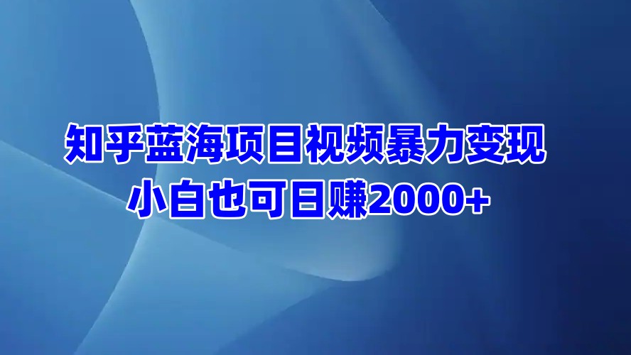 知乎蓝海项目视频暴力变现  小白也可日赚2000+-华创网
