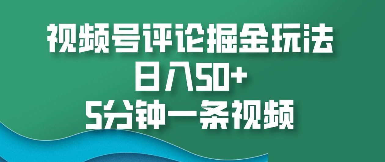 视频号评论掘金玩法，日入50+，5分钟一条视频！-华创网