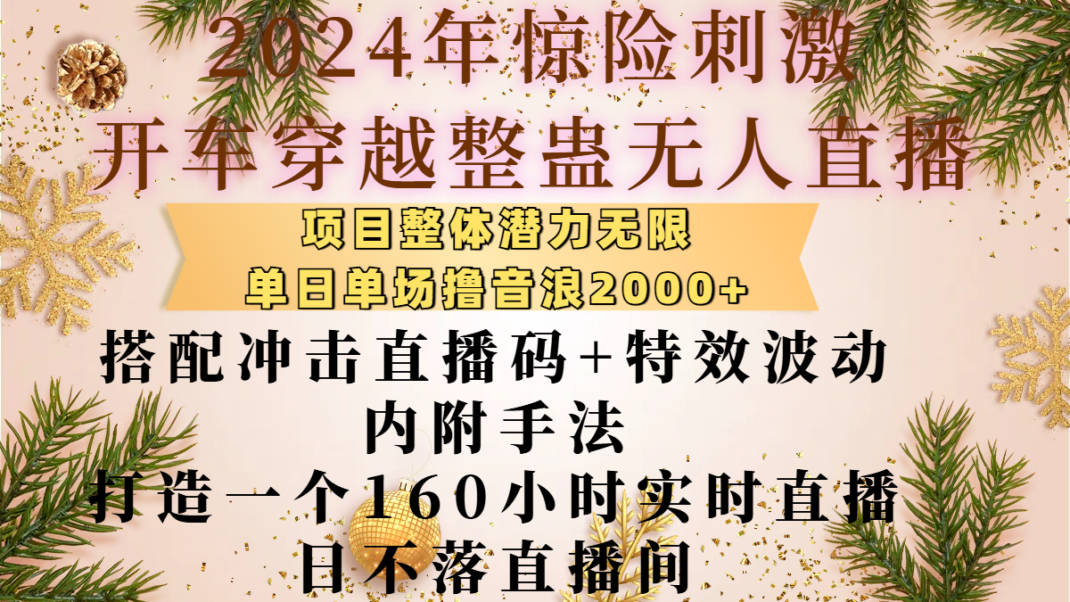 2024年惊险刺激开车穿越整蛊无人直播，项目整体也是潜力无限，单日单场撸音浪2000+，搭配冲击直播码+特效波动的内附手法，打造一个160小时实时直播日不落直播间-华创网