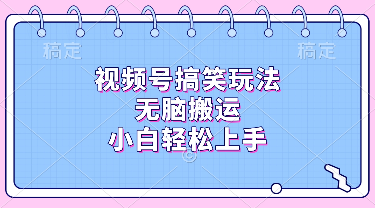 视频号搞笑玩法，无脑搬运，小白轻松上手-华创网