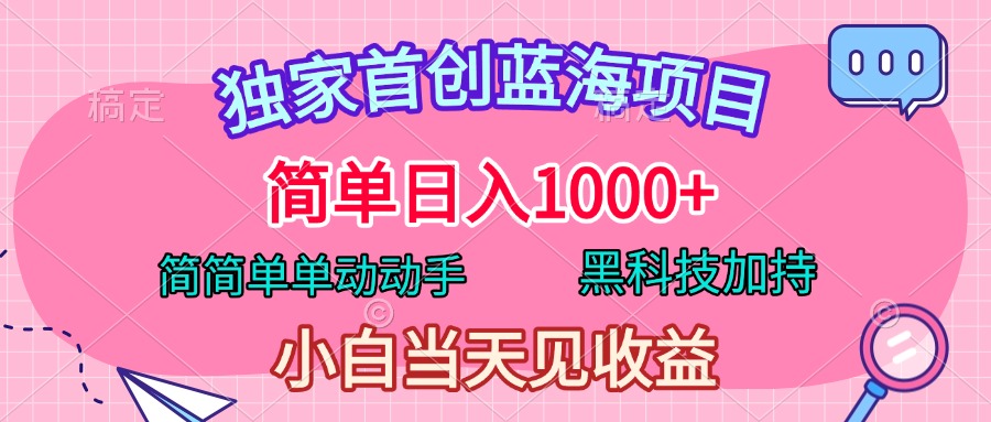 独家首创蓝海项目，简单日入1000+，简简单单动动手，黑科技加持，小白当天见收益-华创网