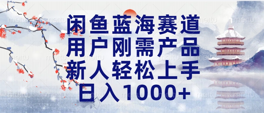 闲鱼蓝海赛道，用户刚需产品，新人轻松上手，日入1000+长久可做-华创网