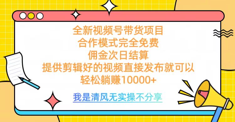 全网最新视频号带货，完全免费合作，佣金次日结算，轻松躺赚10000+-华创网