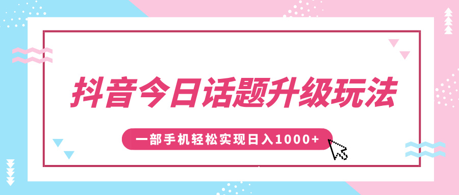 抖音今日话题升级玩法，1条作品涨粉5000，一部手机轻松实现日入1000+-华创网