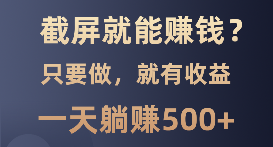 截屏就能赚钱？0门槛，只要做，100%有收益的一个项目，一天躺赚500+-华创网