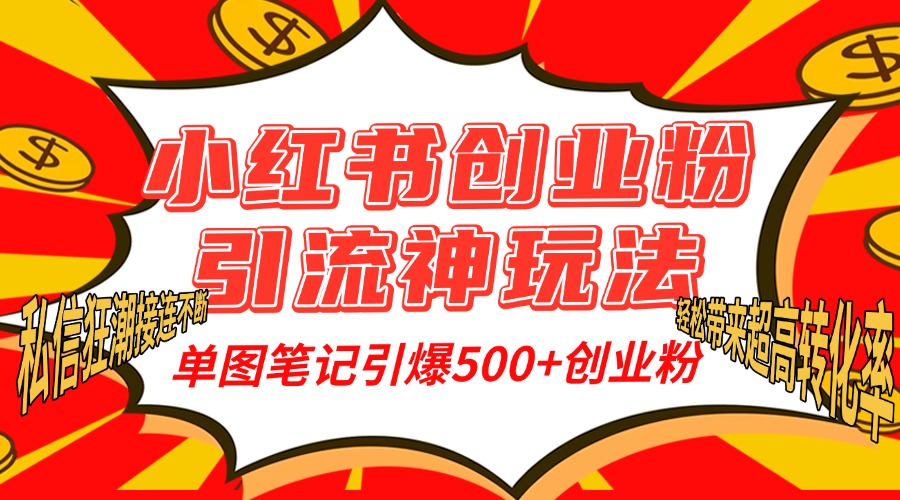 小红书创业粉引流神玩法，单图笔记引爆500+精准创业粉丝，私信狂潮接连不断，单条笔记轻松带来超高转化率！-华创网