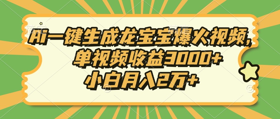 Ai一键生成龙宝宝爆火视频，小白月入2万+，单视频收益3000+-华创网