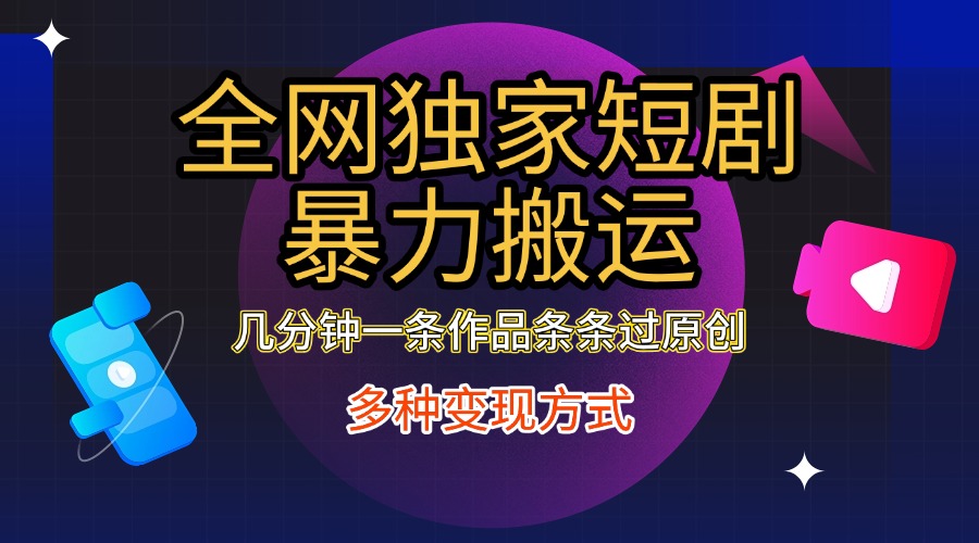 全网独家短剧暴力搬运，只需要几分钟一条作品条条过原创，多种变现方式-华创网