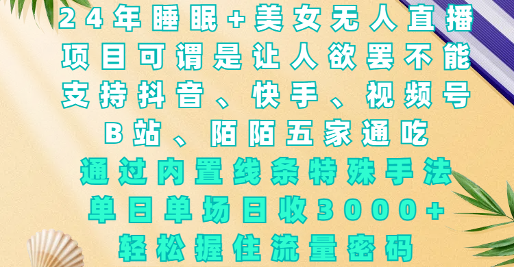 24年睡眠+美女无人直播，项目可谓是让人欲罢不能，支持抖音、快手、视频号、B站、陌陌五家通吃，通过内置线条特殊手法，单场日收3000+，轻松握住流量密码-华创网