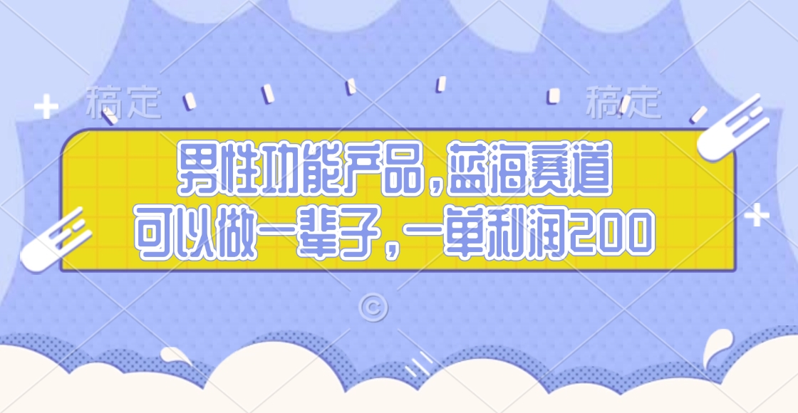 男性功能产品，蓝海赛道，可以做一辈子，一单利润200-华创网