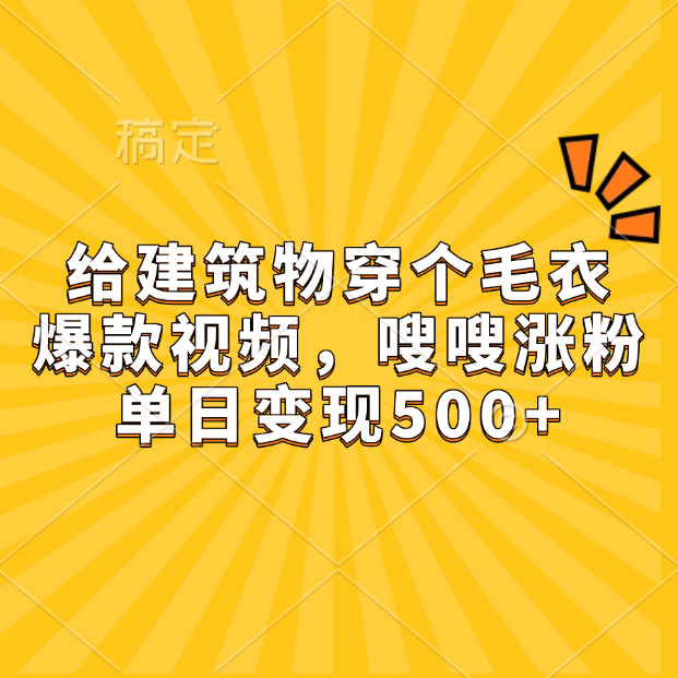 给建筑物穿个毛衣，爆款视频，嗖嗖涨粉，单日变现500+-华创网
