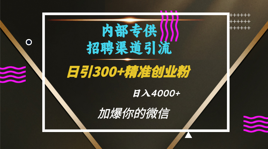 内部招聘引流技术，很实用的引流方法，流量巨大小白轻松上手日引300+精准创业粉，单日可变现4000+-华创网