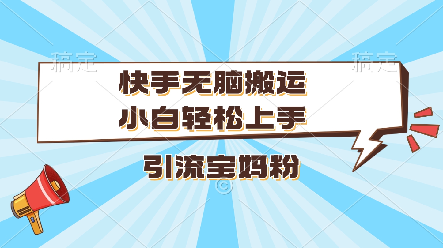 快手无脑搬运，小白轻松上手，引流宝妈粉-华创网