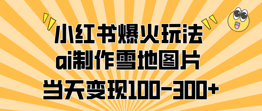 小红书爆火玩法，ai制作雪地图片，当天变现100-300+-华创网
