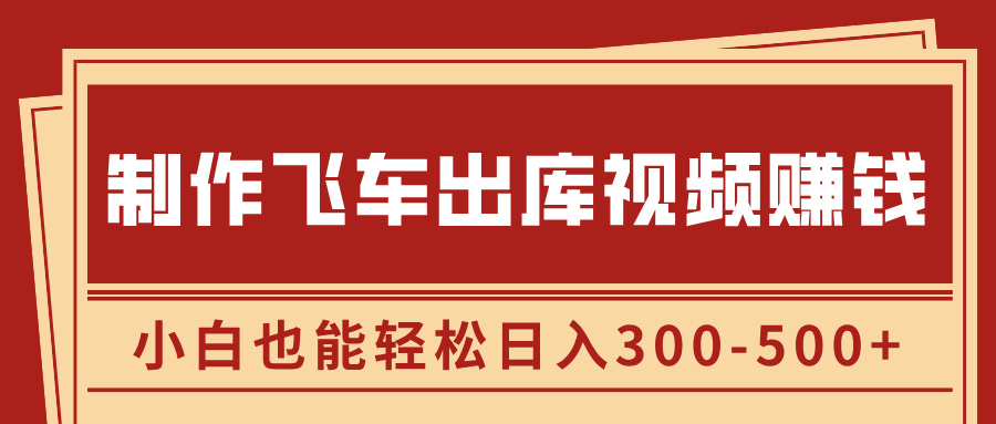 制作飞车出库视频赚钱，玩信息差一单赚50-80，小白也能轻松日入300-500+-华创网