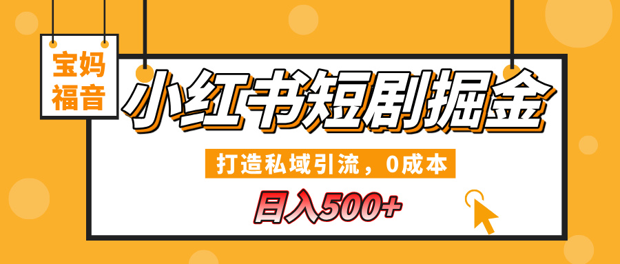 小红书短剧掘金，打造私域引流，0成本，宝妈福音日入500+-华创网