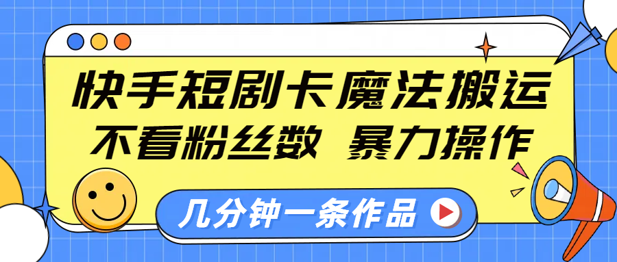 快手短剧卡魔法搬运，不看粉丝数，暴力操作，几分钟一条作品，小白也能快速上手！-华创网