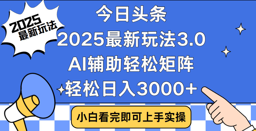 今日头条2025最新玩法3.0，思路简单，复制粘贴，轻松实现矩阵日入3000+-华创网