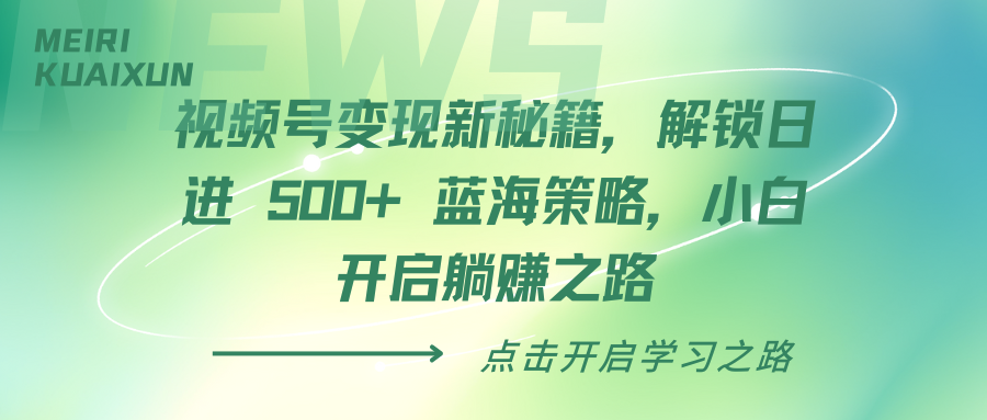 视频号变现新秘籍，解锁日进 500+ 蓝海策略，小白开启躺赚之路-华创网