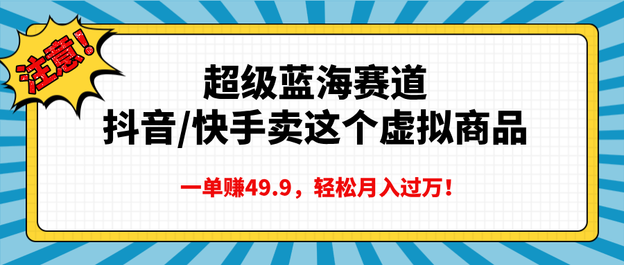 超级蓝海赛道，抖音快手卖这个虚拟商品，一单赚49.9，轻松月入过万-华创网