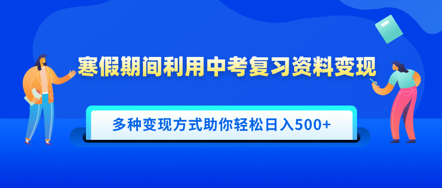 寒假期间利用中考复习资料变现，一部手机即可操作，多种变现方式助你轻松日入500+-华创网