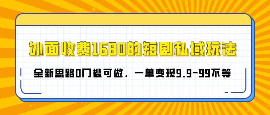 外面收费1680的短剧私域玩法，全新思路0门槛可做，一单变现9.9-99不等-华创网