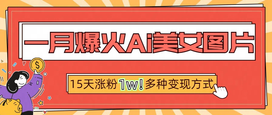 一月爆火ai美女图片，短视频热门玩法，15天涨粉1W多变现方式，深度解析!-华创网