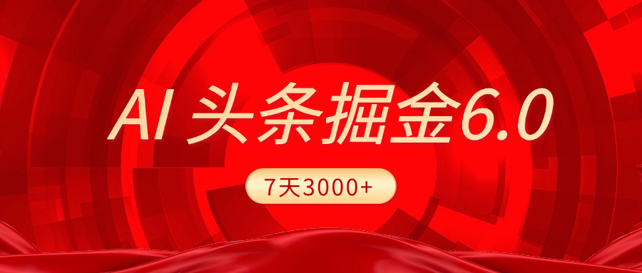 2025最新AI头条6.0，7天挣了3000+，操作很简单，小白可以照做（附详细教程）-华创网