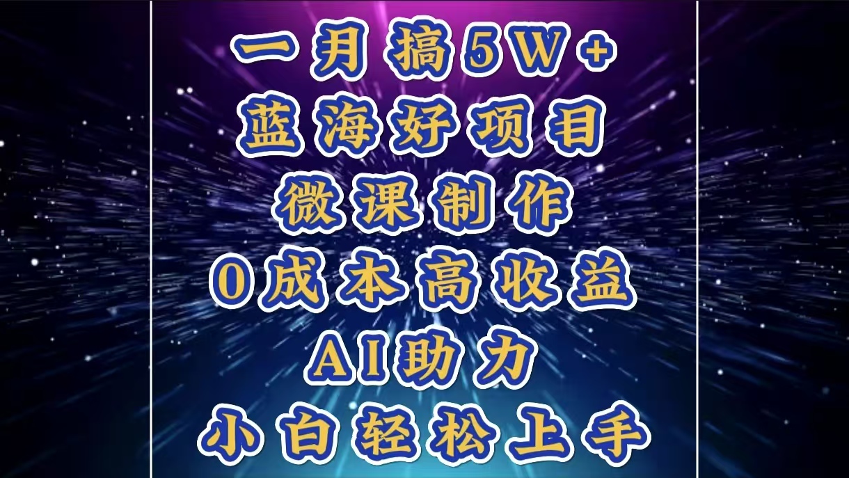 1月搞了5W+的蓝海好项目，微课制作，0成本高收益，AI助力，小白轻松上手-华创网