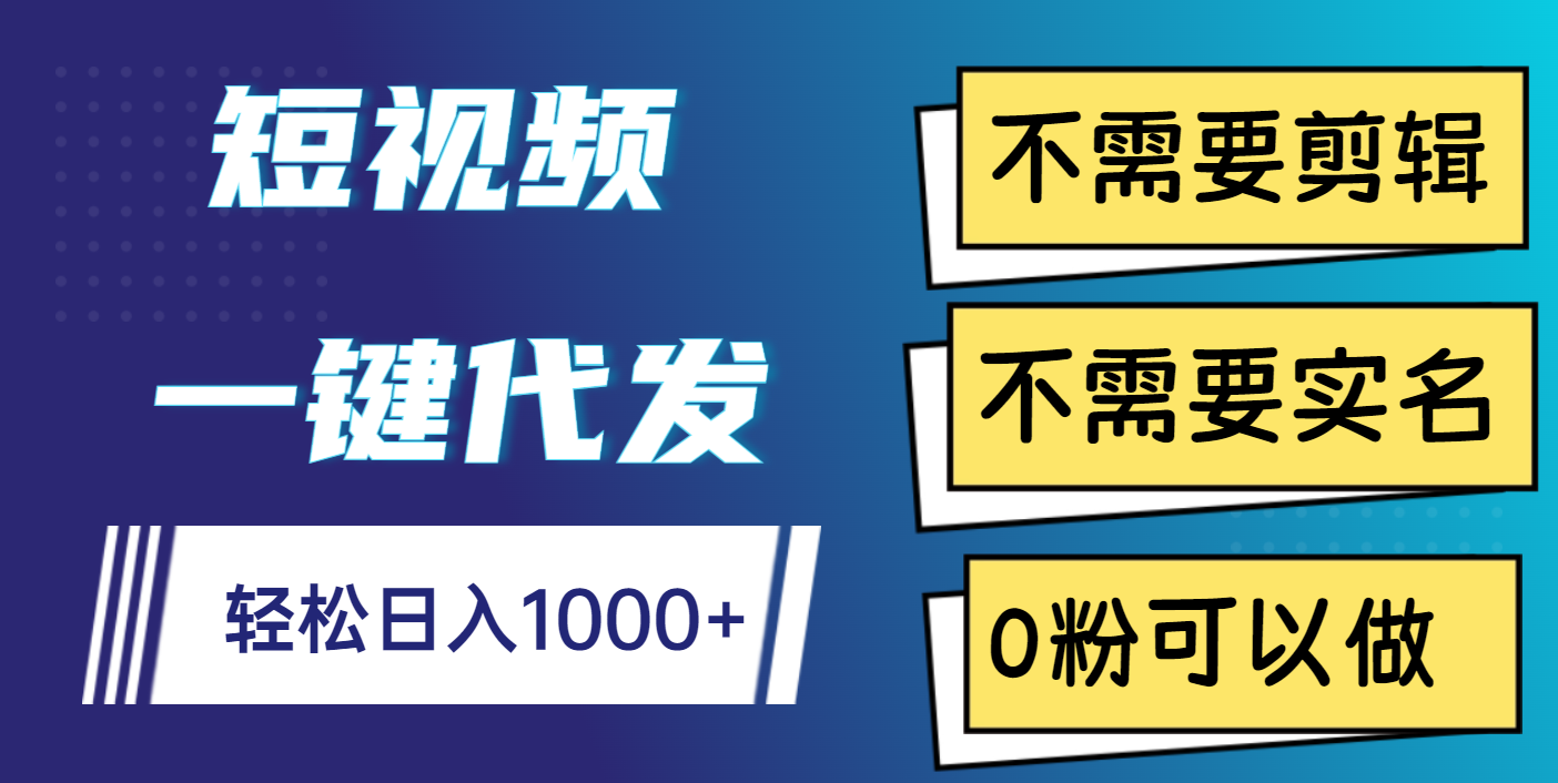 短视频一键代发，不需要剪辑，不需要实名，0粉可以做，轻松日入1000+-华创网