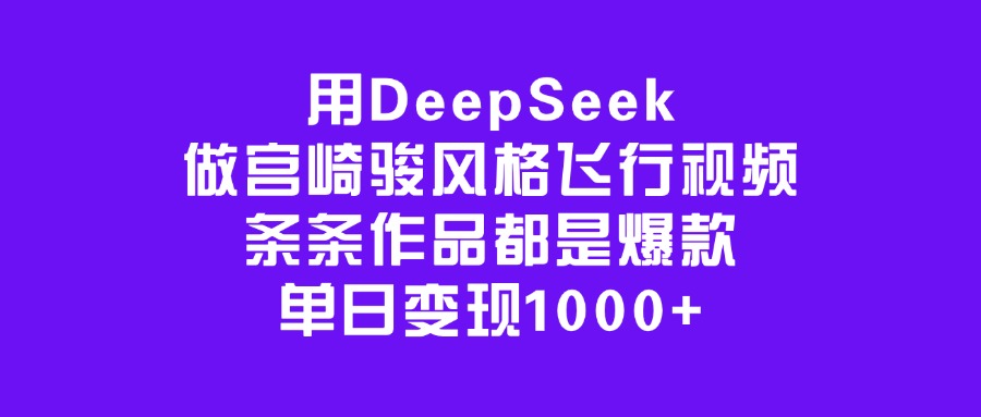 用DeepSeek做宫崎骏风格飞行视频，条条作品都是爆款，单日变现1000+-华创网